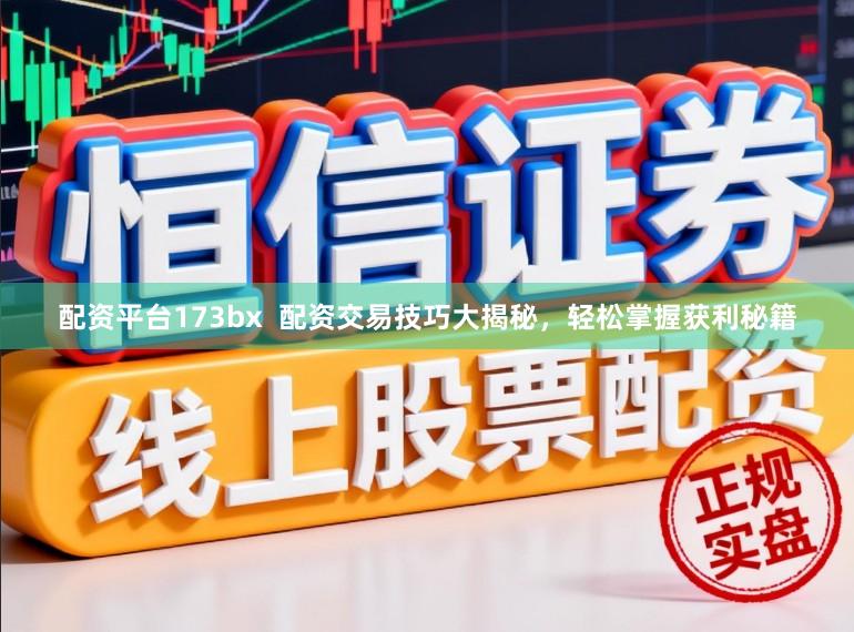 配资平台173bx  配资交易技巧大揭秘，轻松掌握获利秘籍