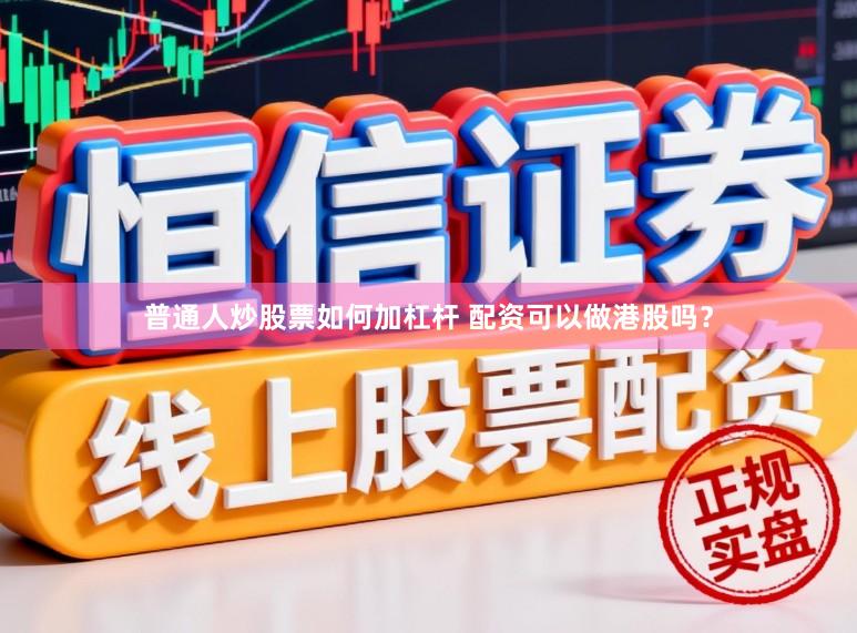 普通人炒股票如何加杠杆 配资可以做港股吗？