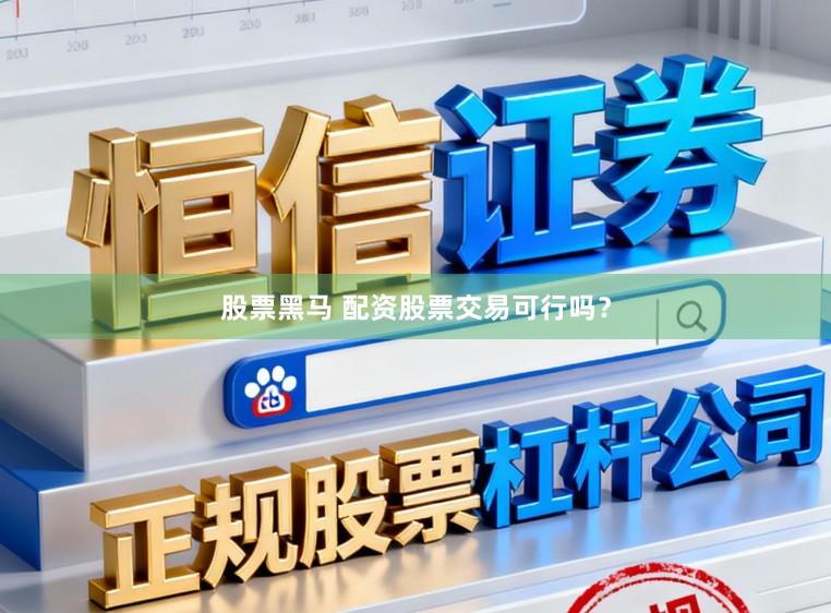 股票黑马 配资股票交易可行吗？