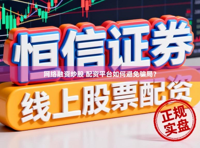 网络融资炒股 配资平台如何避免骗局？