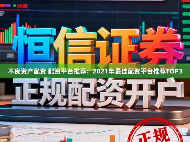 不良资产配资 配资平台推荐：2021年最佳配资平台推荐TOP3