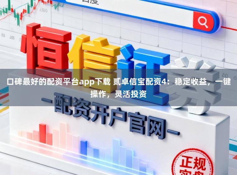 口碑最好的配资平台app下载 贰卓信宝配资4：稳定收益，一键操作，灵活投资