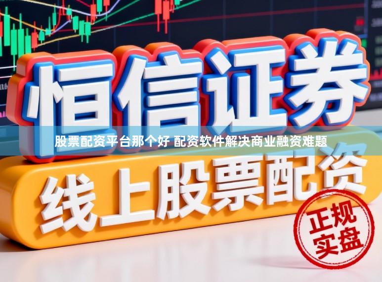 股票配资平台那个好 配资软件解决商业融资难题
