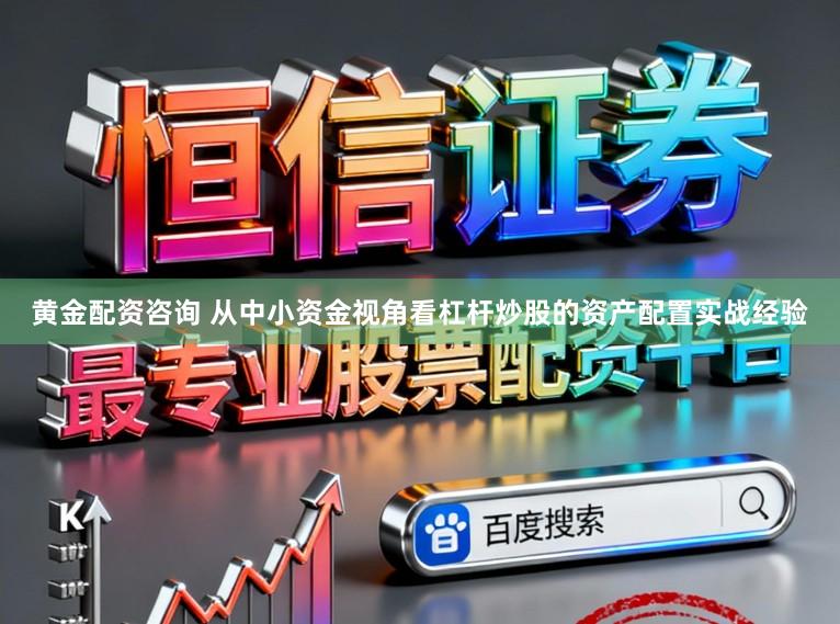 黄金配资咨询 从中小资金视角看杠杆炒股的资产配置实战经验