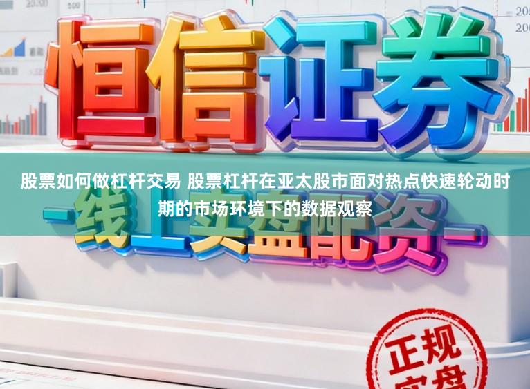 股票如何做杠杆交易 股票杠杆在亚太股市面对热点快速轮动时期的市场环境下的数据观察