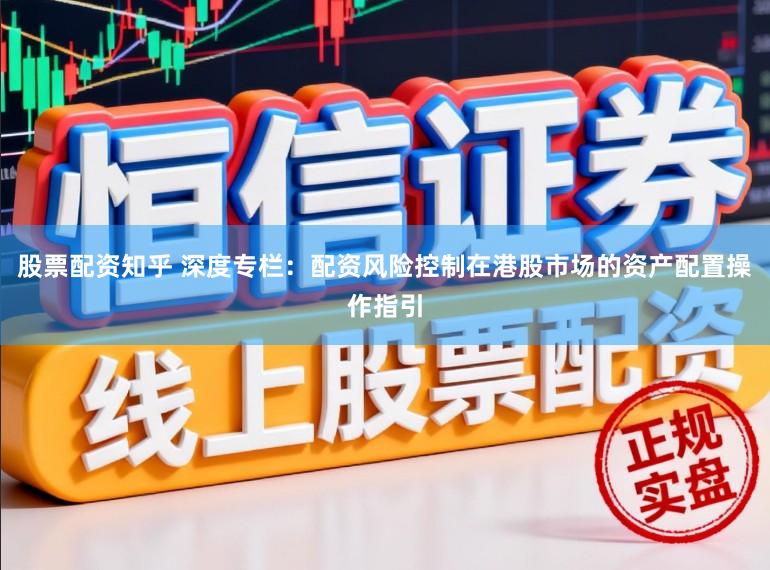 股票配资知乎 深度专栏：配资风险控制在港股市场的资产配置操作指引
