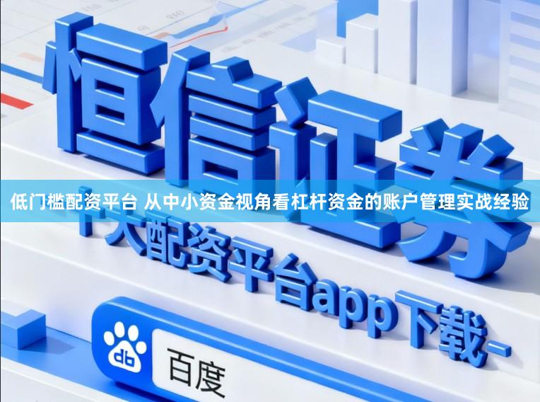 低门槛配资平台 从中小资金视角看杠杆资金的账户管理实战经验