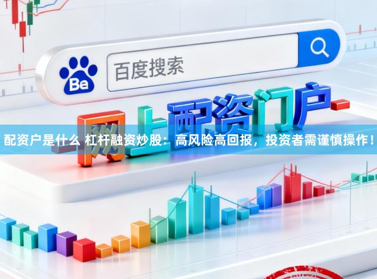 配资户是什么 杠杆融资炒股：高风险高回报，投资者需谨慎操作！