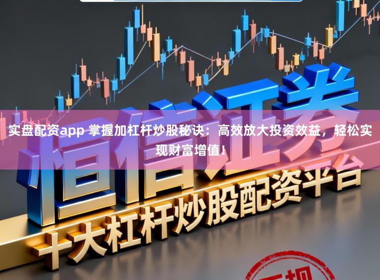 实盘配资app 掌握加杠杆炒股秘诀：高效放大投资效益，轻松实现财富增值！
