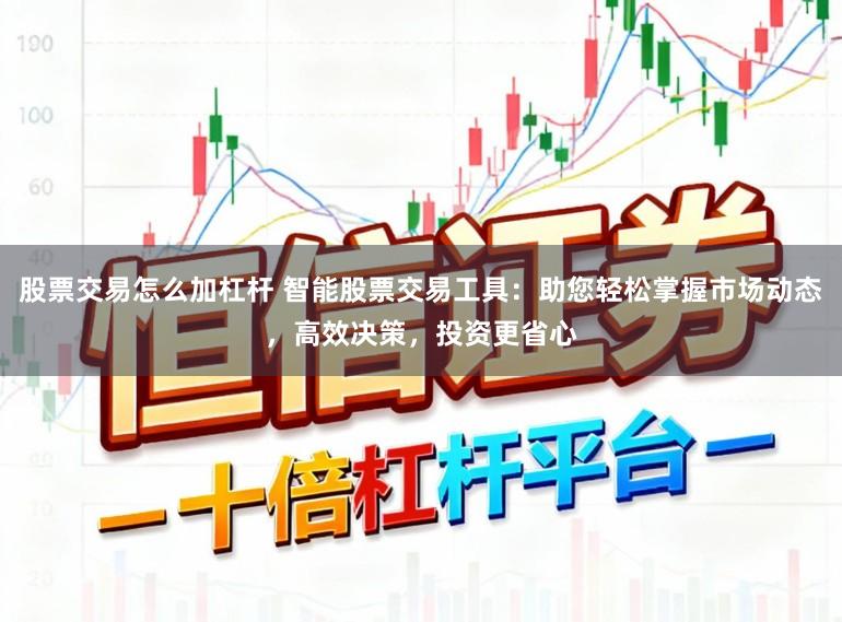股票交易怎么加杠杆 智能股票交易工具：助您轻松掌握市场动态，高效决策，投资更省心