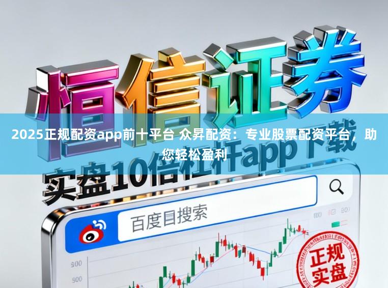 2025正规配资app前十平台 众昇配资：专业股票配资平台，助您轻松盈利